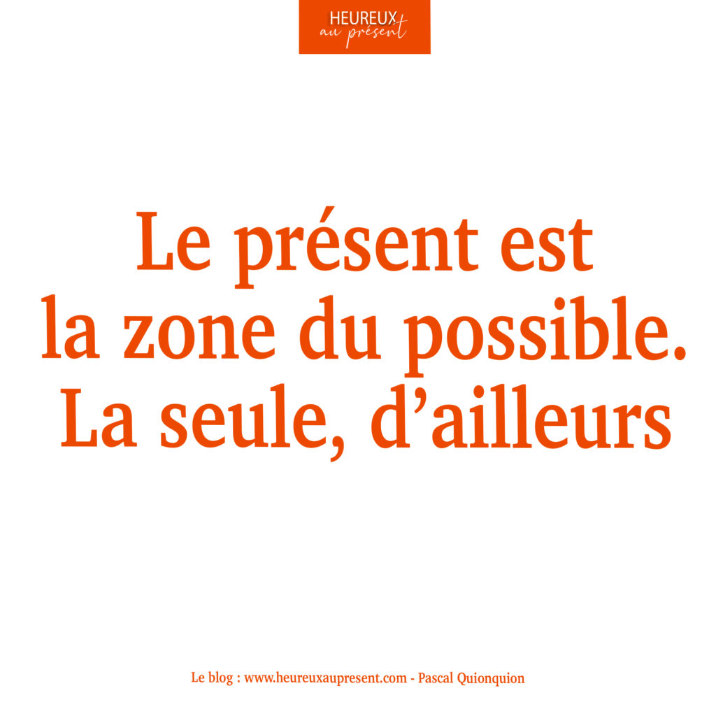 le présent est la zone du possible. La seule, d'ailleurs