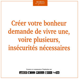 Créer votre bonheur demande de vivre une, voire plusieurs, insécurités nécessaires